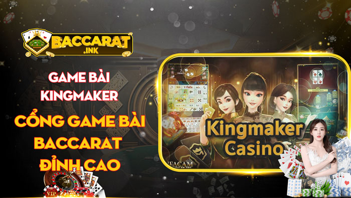 Game bài Kingmaker - Cổng game bài baccarat đỉnh cao