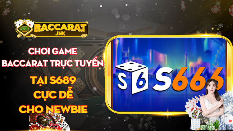 Chơi game baccarat trực tuyến tại S689 cực dễ cho newbie