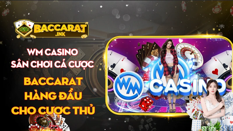 Wm casino - Sân chơi cá cược baccarat hàng đầu cho cược thủ