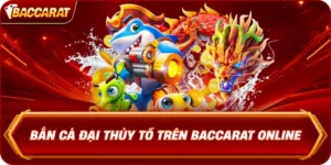 Bắn Cá Đại Thủy Tổ Trên Baccarat Online