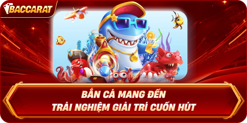 Bắn Cá mang đến trải nghiệm giải trí cuốn hút