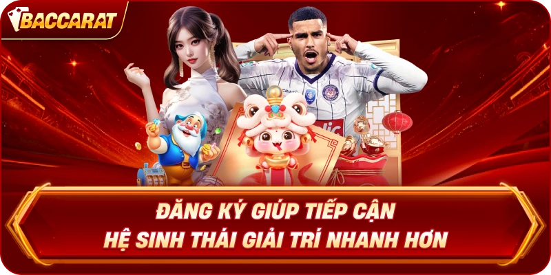 Đăng Ký Baccarat giúp tiếp cận hệ sinh thái giải trí nhanh hơn