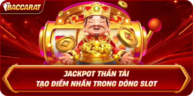 Jackpot Thần Tài Baccarat Online tạo điểm nhấn trong dòng slot