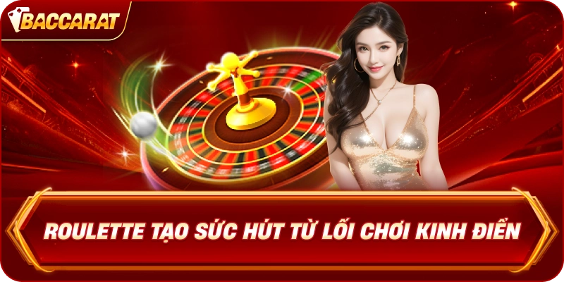 Roulette Baccarat Online tạo sức hút từ lối chơi kinh điển