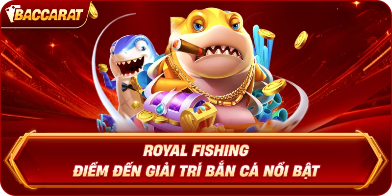 Royal Fishing – Điểm đến giải trí bắn cá nổi bật