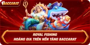 Royal Fishing Hoàng Gia Trên Nền Tảng Baccarat