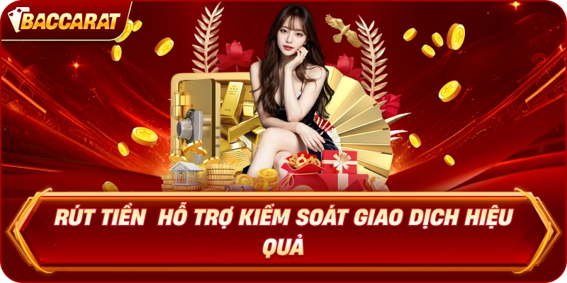 Rút Tiền Baccarat hỗ trợ kiểm soát giao dịch hiệu quả